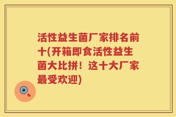 活性益生菌厂家排名前十(开箱即食活性益生菌大比拼！这十大厂家最受欢迎)