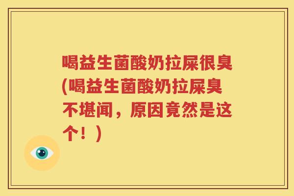 喝益生菌酸奶拉屎很臭(喝益生菌酸奶拉屎臭不堪闻，原因竟然是这个！)