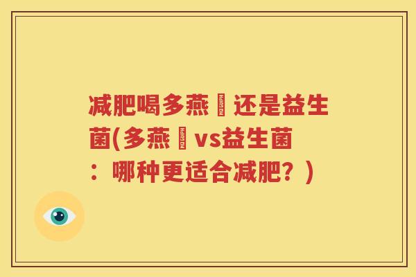 减肥喝多燕廋还是益生菌(多燕廋vs益生菌：哪种更适合减肥？)