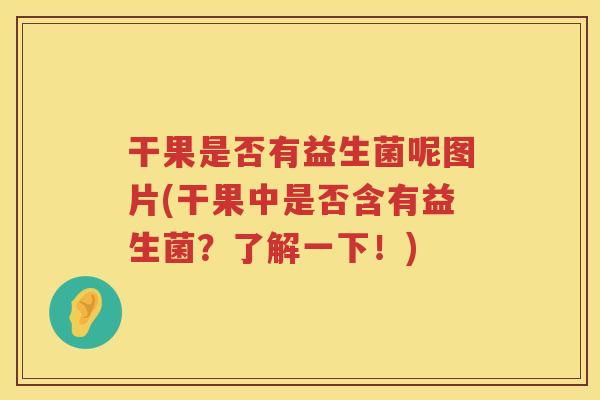 干果是否有益生菌呢图片(干果中是否含有益生菌？了解一下！)