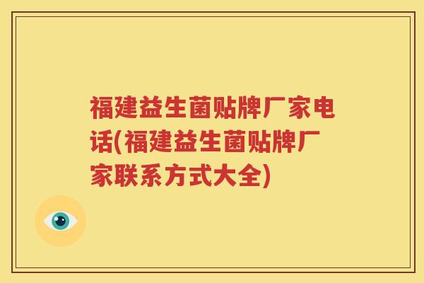 福建益生菌贴牌厂家电话(福建益生菌贴牌厂家联系方式大全)