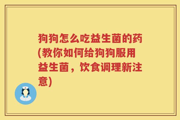 狗狗怎么吃益生菌的药(教你如何给狗狗服用益生菌，饮食调理新注意)