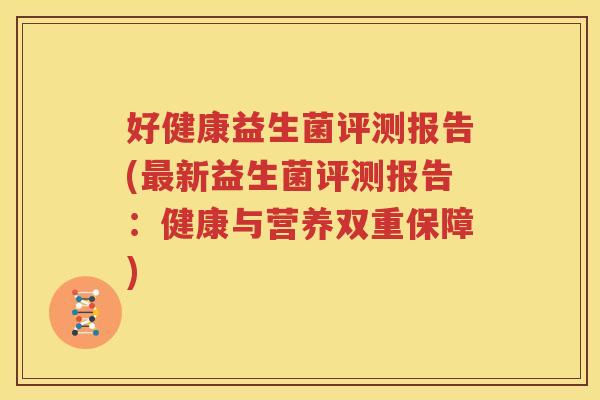 好健康益生菌评测报告(最新益生菌评测报告：健康与营养双重保障)