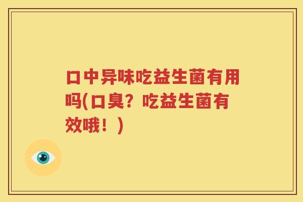 口中异味吃益生菌有用吗(口臭？吃益生菌有效哦！)
