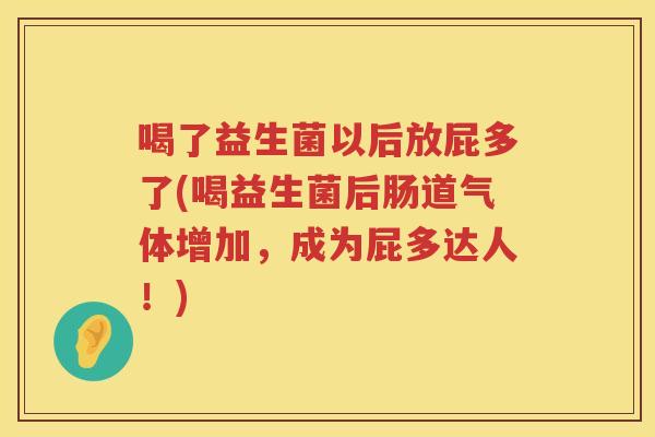 喝了益生菌以后放屁多了(喝益生菌后肠道气体增加，成为屁多达人！)