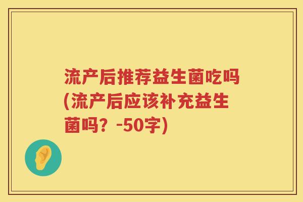 流产后推荐益生菌吃吗(流产后应该补充益生菌吗？