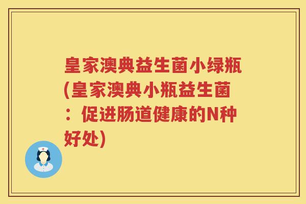 皇家澳典益生菌小绿瓶(皇家澳典小瓶益生菌：促进肠道健康的N种好处)