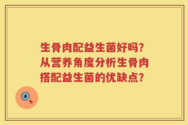 生骨肉配益生菌好吗？从营养角度分析生骨肉搭配益生菌的优缺点？