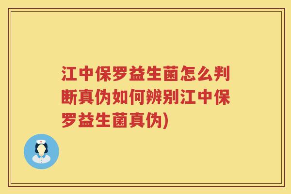 江中保罗益生菌怎么判断真伪如何辨别江中保罗益生菌真伪)