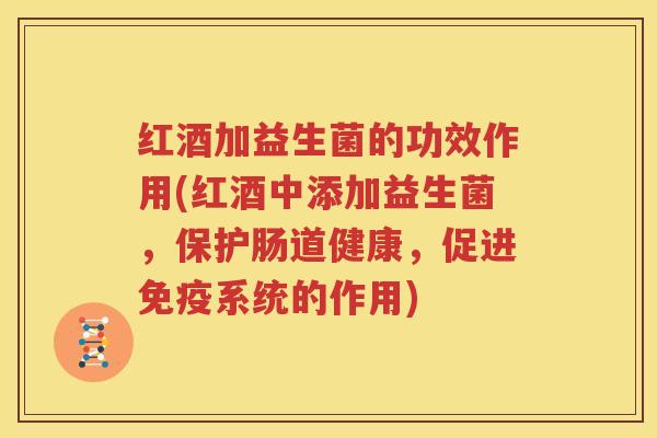 红酒加益生菌的功效作用(红酒中添加益生菌，保护肠道健康，促进免疫系统的作用)