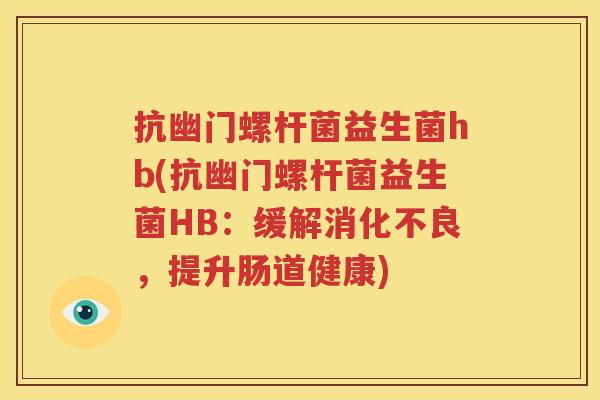抗幽门螺杆菌益生菌hb(抗幽门螺杆菌益生菌HB：缓解消化不良，提升肠道健康)