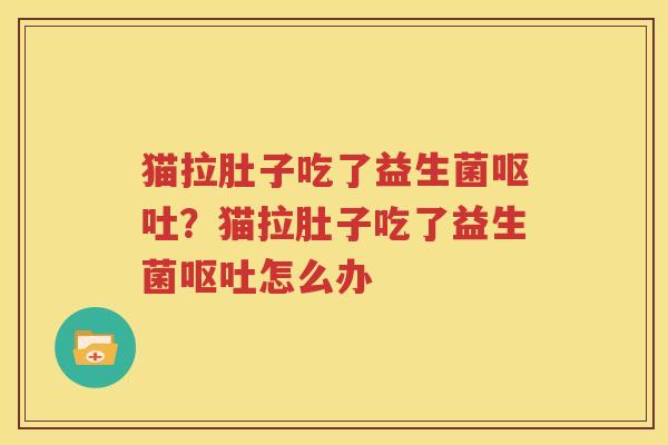 猫拉肚子吃了益生菌呕吐？猫拉肚子吃了益生菌呕吐怎么办