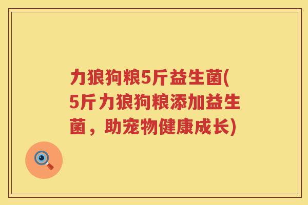 力狼狗粮5斤益生菌(5斤力狼狗粮添加益生菌，助宠物健康成长)