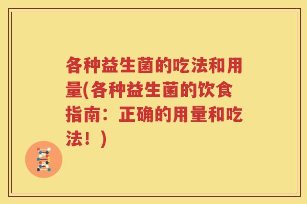 各种益生菌的吃法和用量(各种益生菌的饮食指南：正确的用量和吃法！)