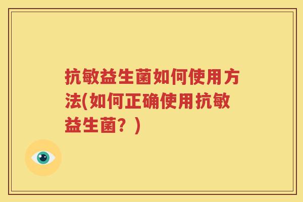 抗敏益生菌如何使用方法(如何正确使用抗敏益生菌？)