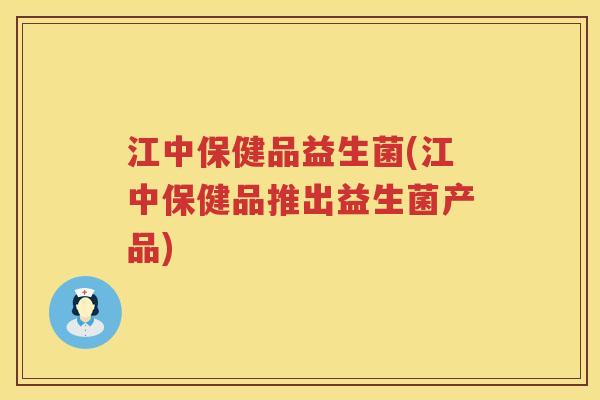 江中保健品益生菌(江中保健品推出益生菌产品)
