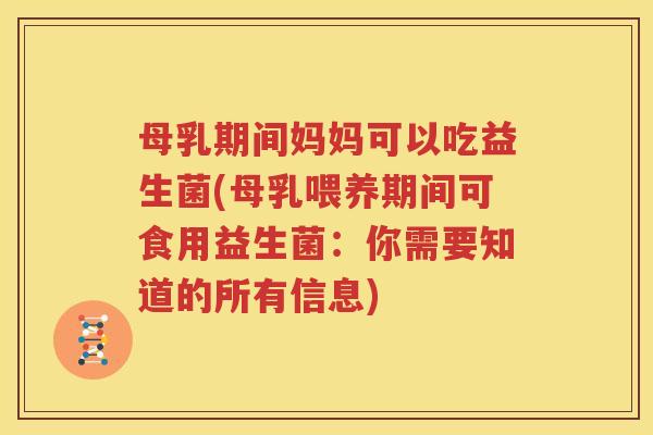 母乳期间妈妈可以吃益生菌(母乳喂养期间可食用益生菌：你需要知道的所有信息)