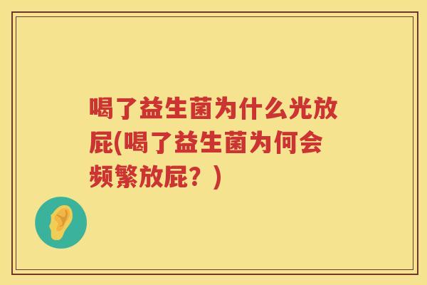 喝了益生菌为什么光放屁(喝了益生菌为何会频繁放屁？)