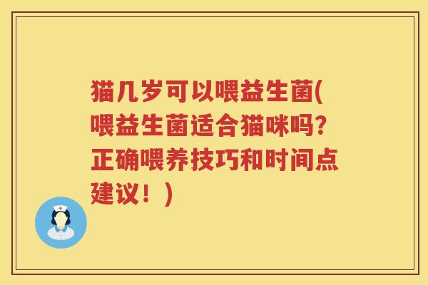 猫几岁可以喂益生菌(喂益生菌适合猫咪吗？正确喂养技巧和时间点建议！)