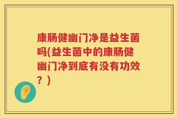 康肠健幽门净是益生菌吗(益生菌中的康肠健幽门净到底有没有功效？)