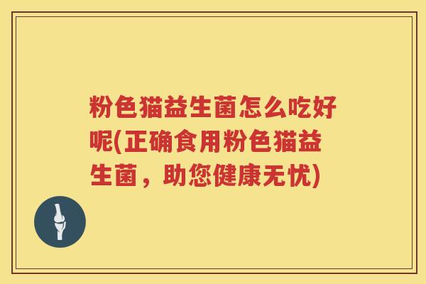 粉色猫益生菌怎么吃好呢(正确食用粉色猫益生菌，助您健康无忧)