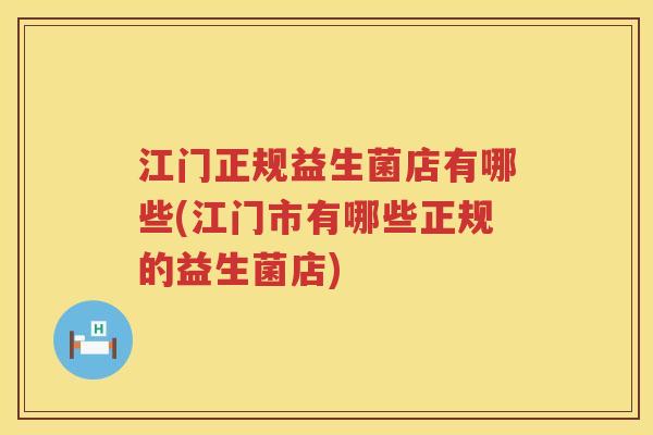 江门正规益生菌店有哪些(江门市有哪些正规的益生菌店)