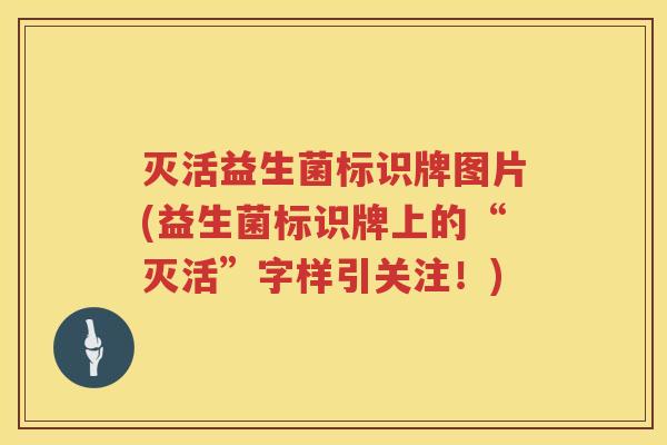 灭活益生菌标识牌图片(益生菌标识牌上的“灭活”字样引关注！)