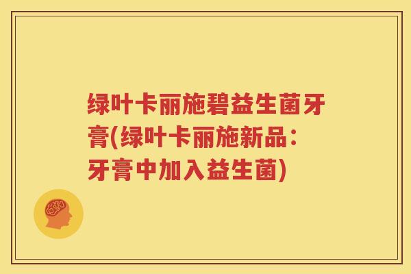绿叶卡丽施碧益生菌牙膏(绿叶卡丽施新品：牙膏中加入益生菌)