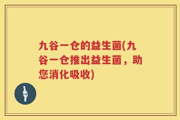 九谷一仓的益生菌(九谷一仓推出益生菌，助您消化吸收)