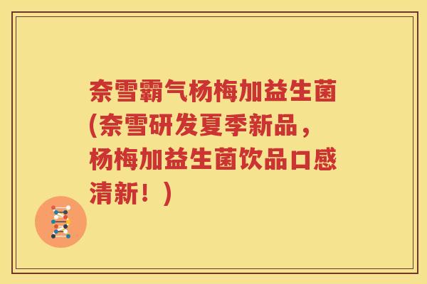 奈雪霸气杨梅加益生菌(奈雪研发夏季新品，杨梅加益生菌饮品口感清新！)