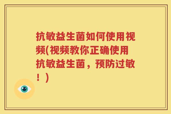 抗敏益生菌如何使用视频(视频教你正确使用抗敏益生菌，预防过敏！)