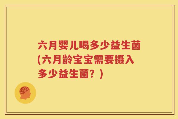六月婴儿喝多少益生菌(六月龄宝宝需要摄入多少益生菌？)