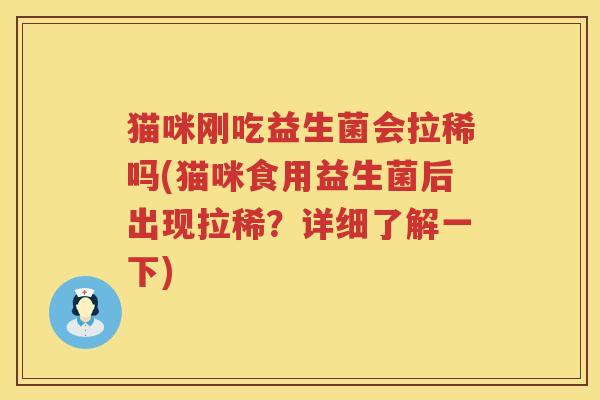 猫咪刚吃益生菌会拉稀吗(猫咪食用益生菌后出现拉稀？详细了解一下)