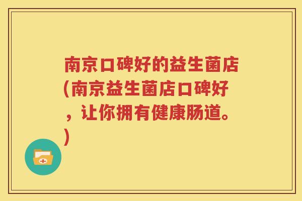 南京口碑好的益生菌店(南京益生菌店口碑好，让你拥有健康肠道。)
