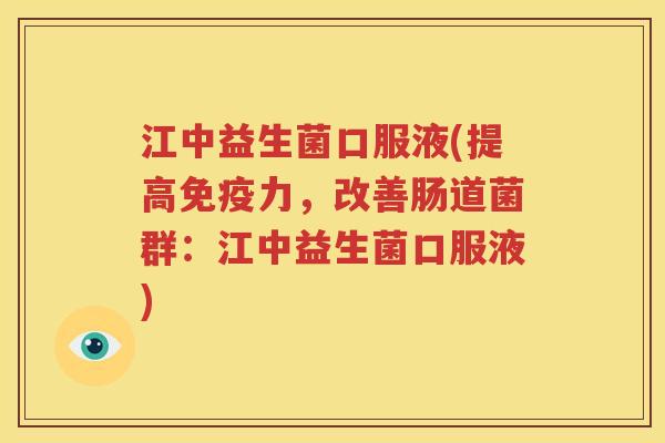 江中益生菌口服液(提高免疫力，改善肠道菌群：江中益生菌口服液)