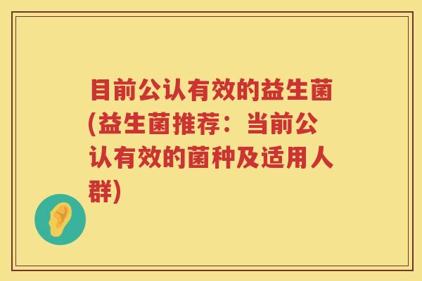目前公认有效的益生菌(益生菌推荐：当前公认有效的菌种及适用人群)