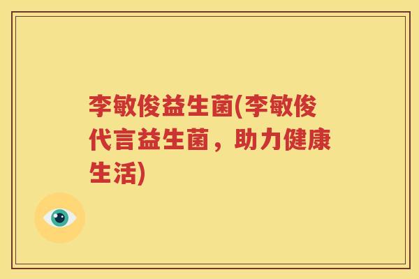 李敏俊益生菌(李敏俊代言益生菌，助力健康生活)