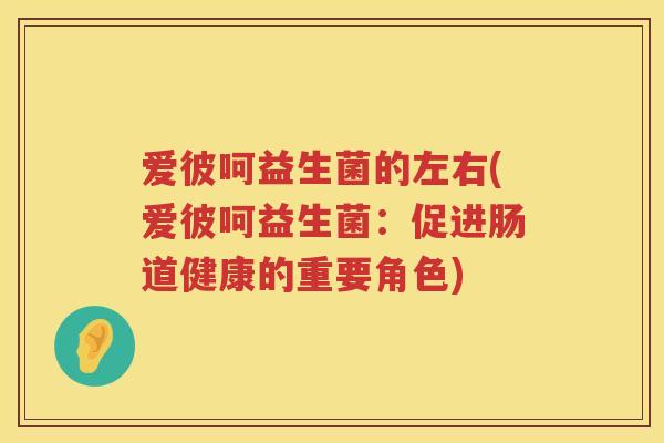 爱彼呵益生菌的左右(爱彼呵益生菌：促进肠道健康的重要角色)