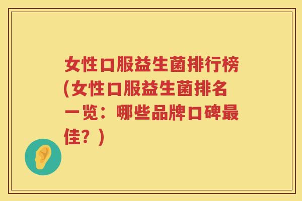 女性口服益生菌排行榜(女性口服益生菌排名一览：哪些品牌口碑最佳？)