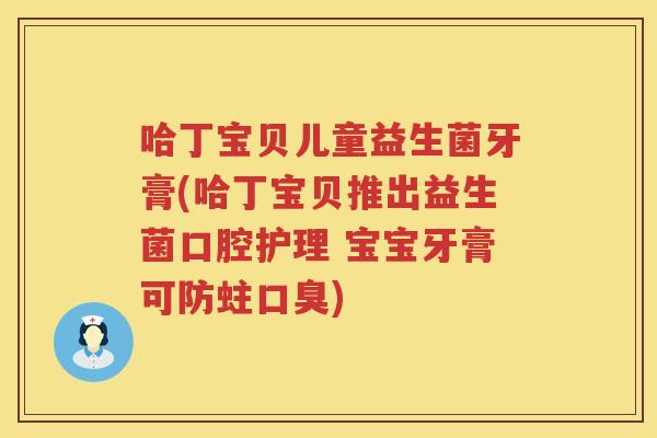 哈丁宝贝儿童益生菌牙膏(哈丁宝贝推出益生菌口腔护理 宝宝牙膏可防蛀口臭)