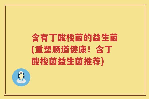 含有丁酸梭菌的益生菌(重塑肠道健康！含丁酸梭菌益生菌推荐)
