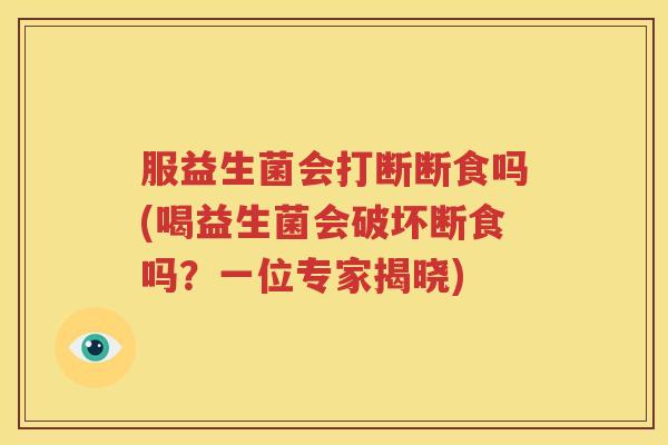 服益生菌会打断断食吗(喝益生菌会破坏断食吗？一位专家揭晓)