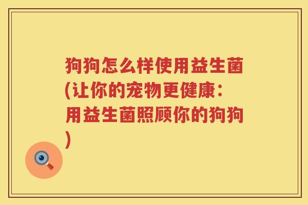 狗狗怎么样使用益生菌(让你的宠物更健康：用益生菌照顾你的狗狗)