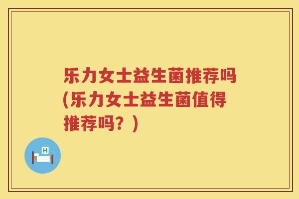 乐力女士益生菌推荐吗(乐力女士益生菌值得推荐吗？)
