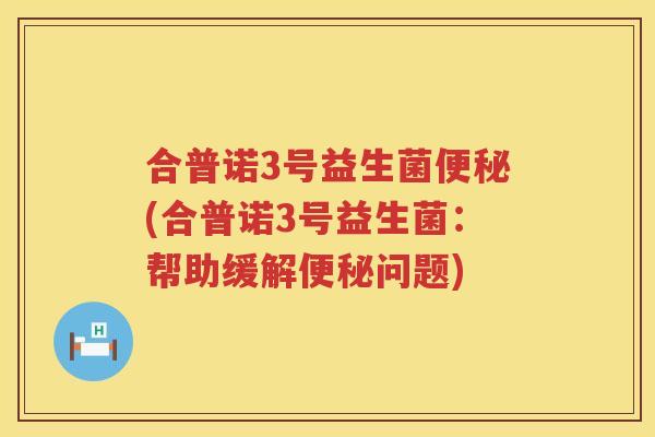合普诺3号益生菌便秘(合普诺3号益生菌：帮助缓解便秘问题)