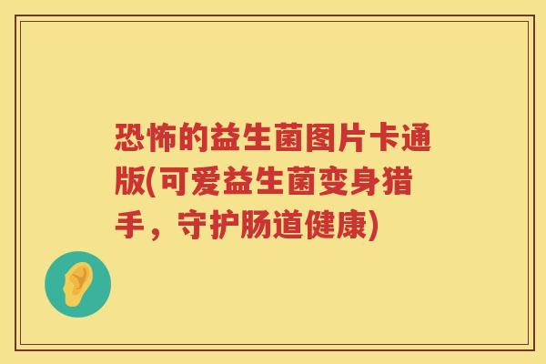 恐怖的益生菌图片卡通版(可爱益生菌变身猎手，守护肠道健康)