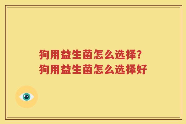 狗用益生菌怎么选择？狗用益生菌怎么选择好