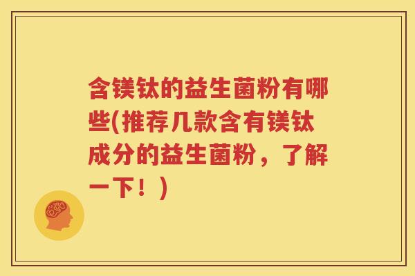 含镁钛的益生菌粉有哪些(推荐几款含有镁钛成分的益生菌粉，了解一下！)