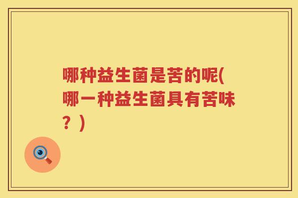 哪种益生菌是苦的呢(哪一种益生菌具有苦味？)