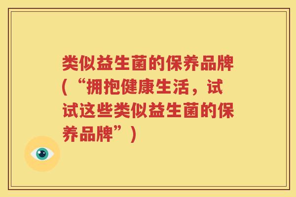 类似益生菌的保养品牌(“拥抱健康生活，试试这些类似益生菌的保养品牌”)